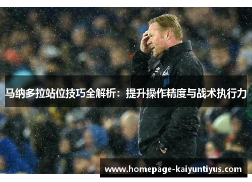 马纳多拉站位技巧全解析：提升操作精度与战术执行力