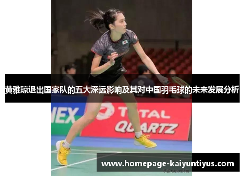 黄雅琼退出国家队的五大深远影响及其对中国羽毛球的未来发展分析