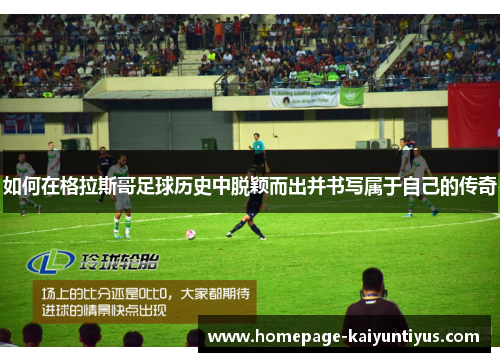 如何在格拉斯哥足球历史中脱颖而出并书写属于自己的传奇