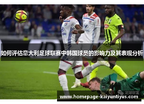 如何评估意大利足球联赛中韩国球员的影响力及其表现分析