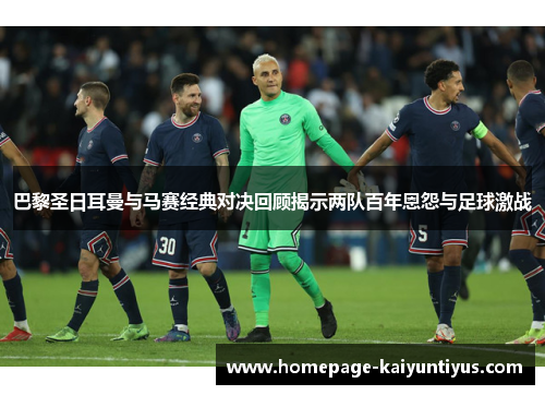 巴黎圣日耳曼与马赛经典对决回顾揭示两队百年恩怨与足球激战