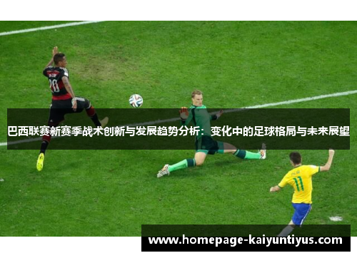 巴西联赛新赛季战术创新与发展趋势分析：变化中的足球格局与未来展望