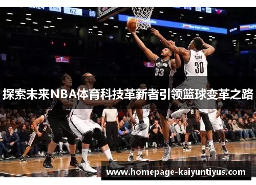 探索未来NBA体育科技革新者引领篮球变革之路 探索未来NBA体育科技革新者引领篮球变革之路