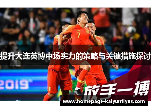 提升大连英博中场实力的策略与关键措施探讨 提升大连英博中场实力的策略与关键措施探讨