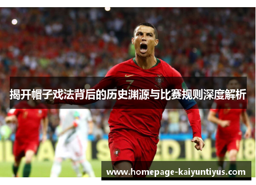 揭开帽子戏法背后的历史渊源与比赛规则深度解析 揭开帽子戏法背后的历史渊源与比赛规则深度解析