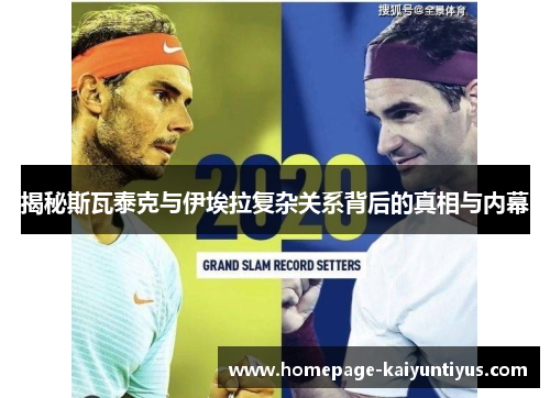 揭秘斯瓦泰克与伊埃拉复杂关系背后的真相与内幕 揭秘斯瓦泰克与伊埃拉复杂关系背后的真相与内幕