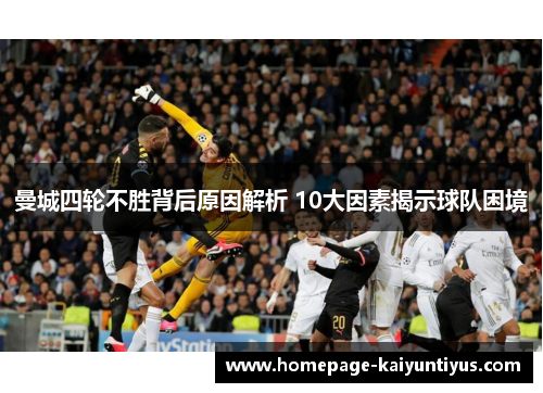 曼城四轮不胜背后原因解析 10大因素揭示球队困境 曼城四轮不胜背后原因解析 10大因素揭示球队困境