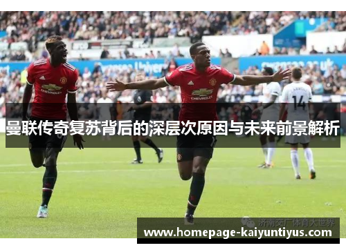 曼联传奇复苏背后的深层次原因与未来前景解析