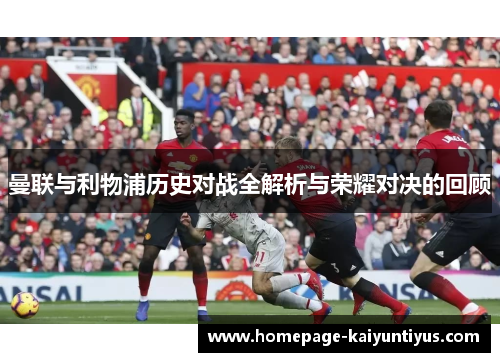 曼联与利物浦历史对战全解析与荣耀对决的回顾