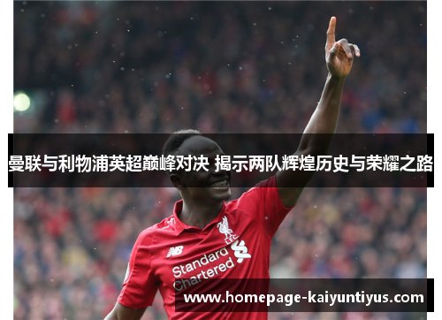 曼联与利物浦英超巅峰对决 揭示两队辉煌历史与荣耀之路 曼联与利物浦英超巅峰对决 揭示两队辉煌历史与荣耀之路
