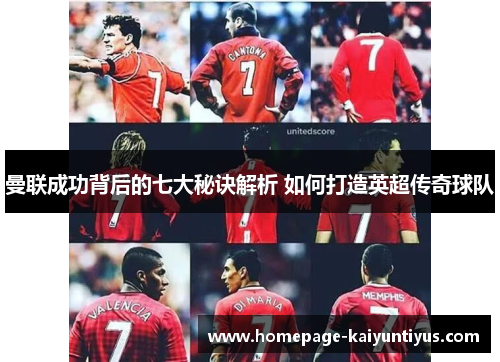 曼联成功背后的七大秘诀解析 如何打造英超传奇球队 曼联成功背后的七大秘诀解析 如何打造英超传奇球队