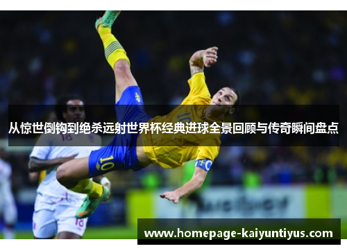 从惊世倒钩到绝杀远射世界杯经典进球全景回顾与传奇瞬间盘点 从惊世倒钩到绝杀远射世界杯经典进球全景回顾与传奇瞬间盘点