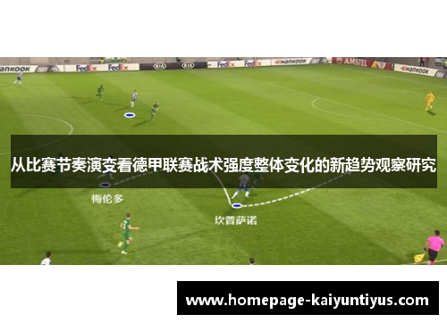 从比赛节奏演变看德甲联赛战术强度整体变化的新趋势观察研究 从比赛节奏演变看德甲联赛战术强度整体变化的新趋势观察研究