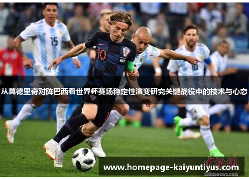 从莫德里奇对阵巴西看世界杯赛场稳定性演变研究关键战役中的技术与心态 从莫德里奇对阵巴西看世界杯赛场稳定性演变研究关键战役中的技术与心态
