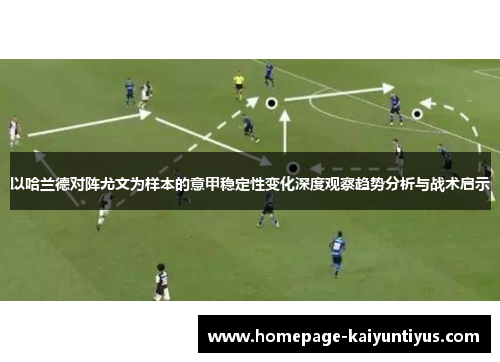 以哈兰德对阵尤文为样本的意甲稳定性变化深度观察趋势分析与战术启示