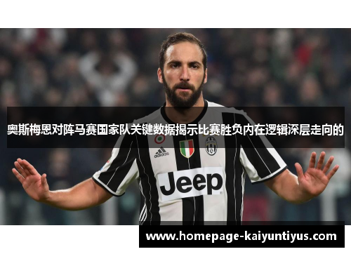 奥斯梅恩对阵马赛国家队关键数据揭示比赛胜负内在逻辑深层走向的 奥斯梅恩对阵马赛国家队关键数据揭示比赛胜负内在逻辑深层走向的