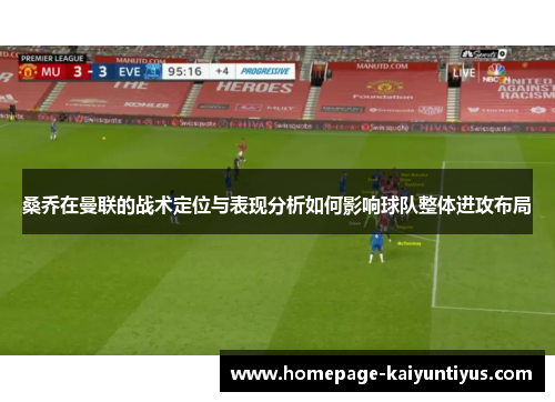 桑乔在曼联的战术定位与表现分析如何影响球队整体进攻布局 桑乔在曼联的战术定位与表现分析如何影响球队整体进攻布局