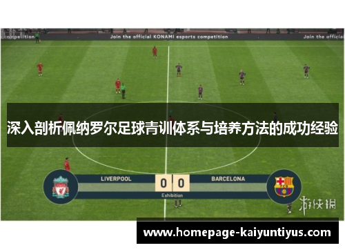 深入剖析佩纳罗尔足球青训体系与培养方法的成功经验 深入剖析佩纳罗尔足球青训体系与培养方法的成功经验