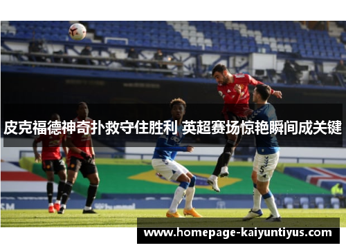 皮克福德神奇扑救守住胜利 英超赛场惊艳瞬间成关键