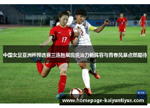 中国女足亚洲杯预选赛三连胜展现统治力新阵容与青春风暴点燃期待