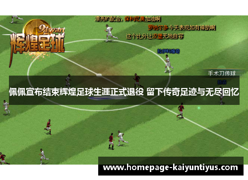 佩佩宣布结束辉煌足球生涯正式退役 留下传奇足迹与无尽回忆