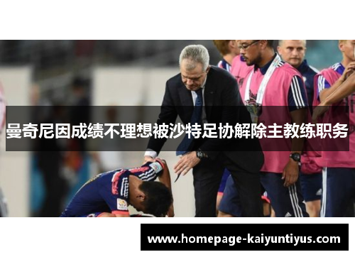 曼奇尼因成绩不理想被沙特足协解除主教练职务