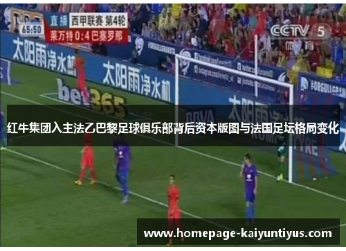 红牛集团入主法乙巴黎足球俱乐部背后资本版图与法国足坛格局变化