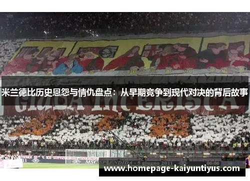 米兰德比历史恩怨与情仇盘点：从早期竞争到现代对决的背后故事