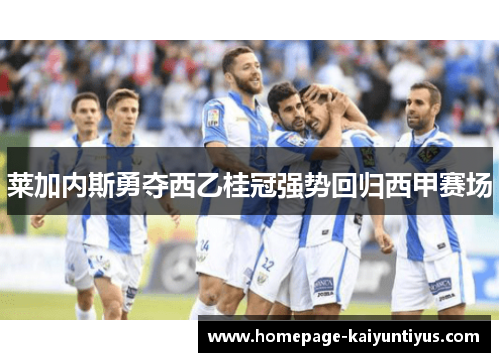莱加内斯勇夺西乙桂冠强势回归西甲赛场