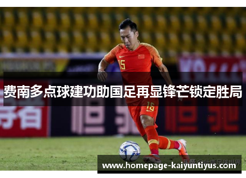 费南多点球建功助国足再显锋芒锁定胜局