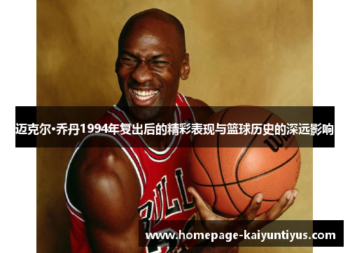 迈克尔·乔丹1994年复出后的精彩表现与篮球历史的深远影响 迈克尔·乔丹1994年复出后的精彩表现与篮球历史的深远影响
