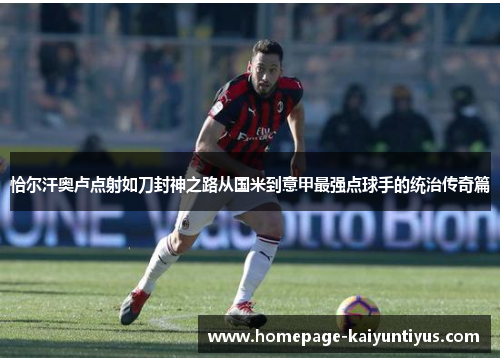 恰尔汗奥卢点射如刀封神之路从国米到意甲最强点球手的统治传奇篇 恰尔汗奥卢点射如刀封神之路从国米到意甲最强点球手的统治传奇篇