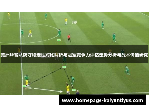 美洲杯各队防守稳定性对比解析与冠军竞争力评估走势分析与战术价值研究 美洲杯各队防守稳定性对比解析与冠军竞争力评估走势分析与战术价值研究